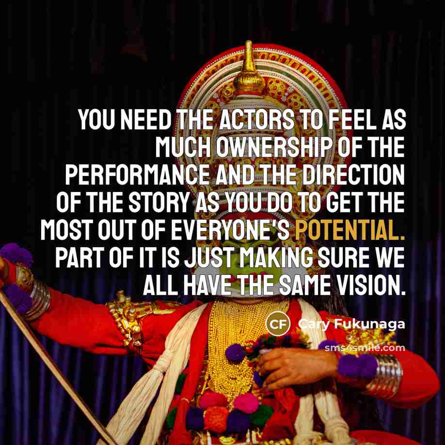 “You need the actors to feel as much ownership of…” quote by Cary Fukunaga