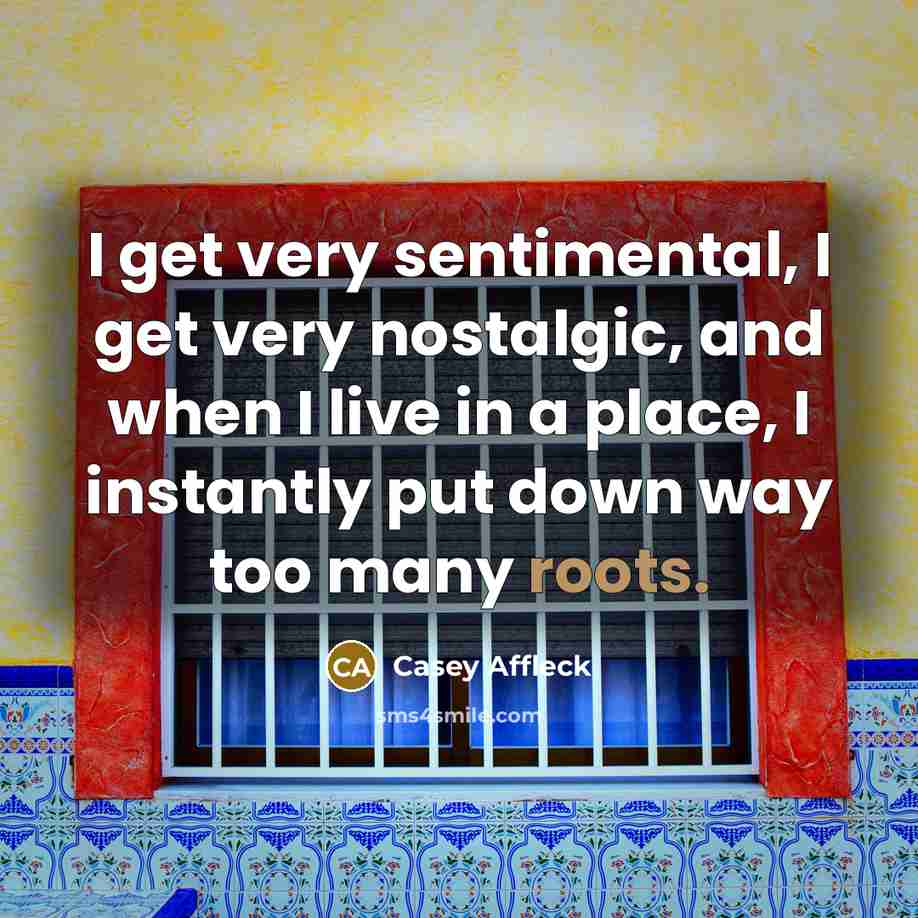 “I get very sentimental, I get very nostalgic, and when…” quote by Casey Affleck