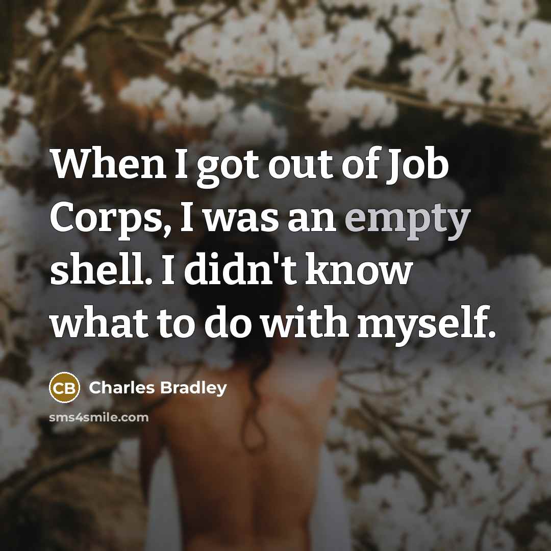 “When I got out of Job Corps, I was an empty shell. I didn't know what to do with myself.” quote by Charles Bradley