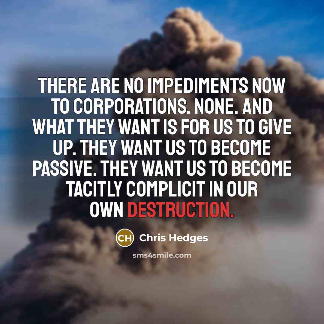“There are no impediments now to corporations. None. And what…” quote by Chris Hedges