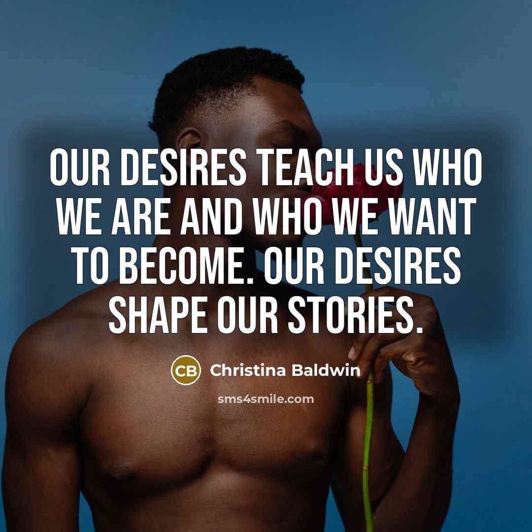 “Our desires teach us who we are and who we…” quote by Christina Baldwin