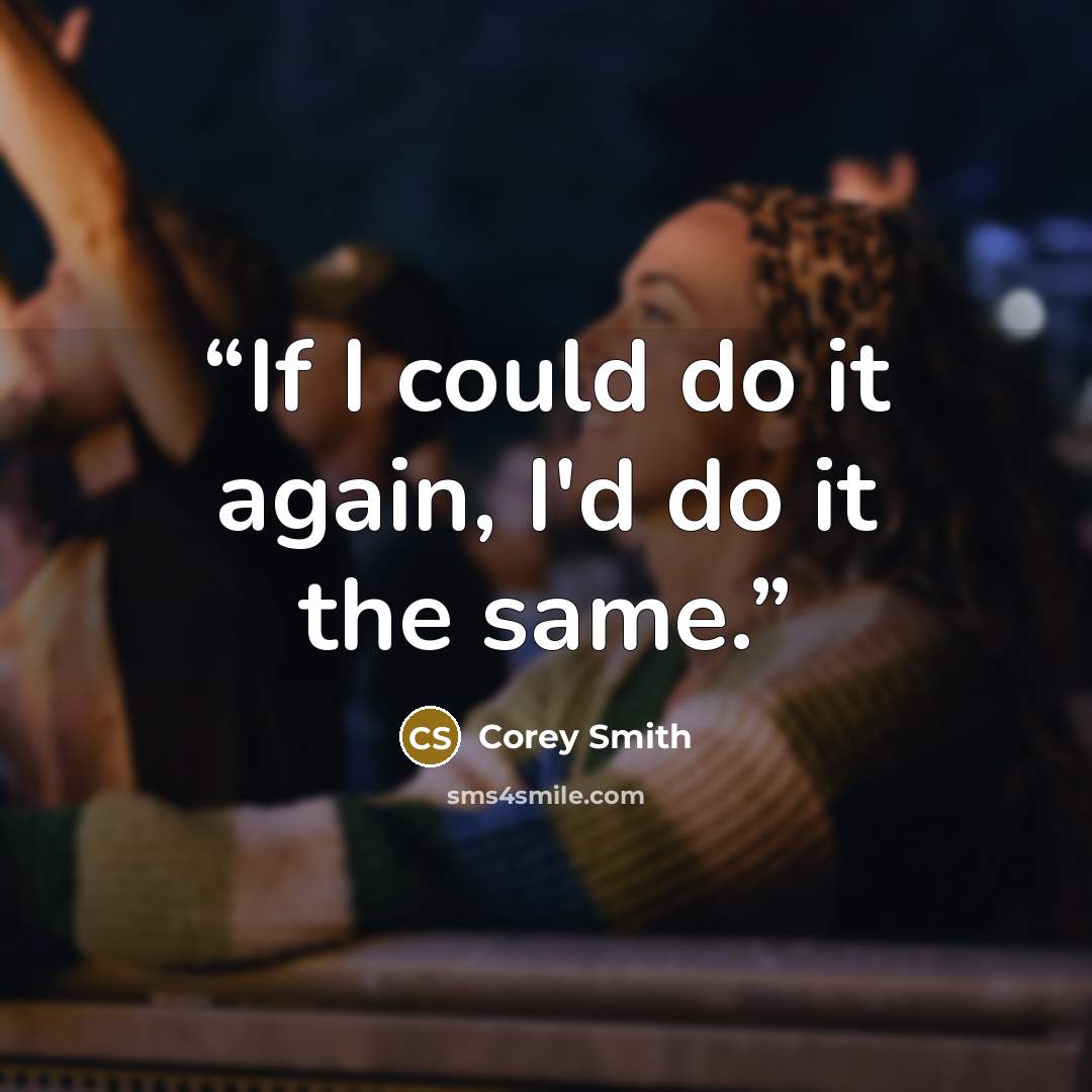 “If I could do it again, I'd do it the same.” quote by Corey Smith