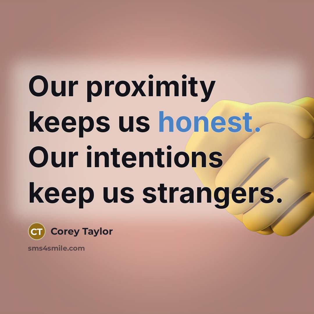 “Our proximity keeps us honest. Our intentions keep us strangers.…” quote by Corey Taylor