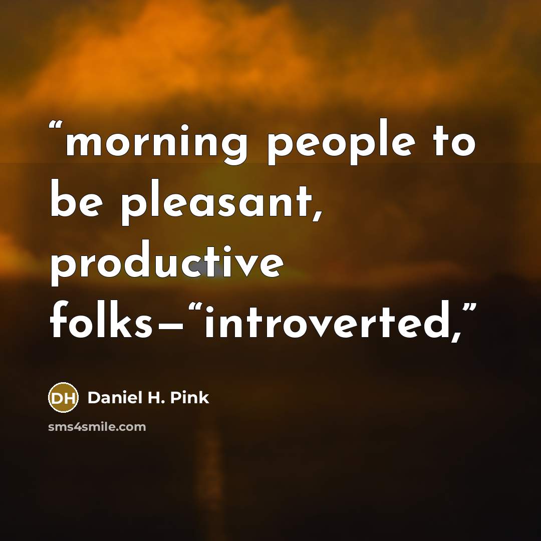 “morning people to be pleasant, productive folks—“introverted,” quote by Daniel H. Pink