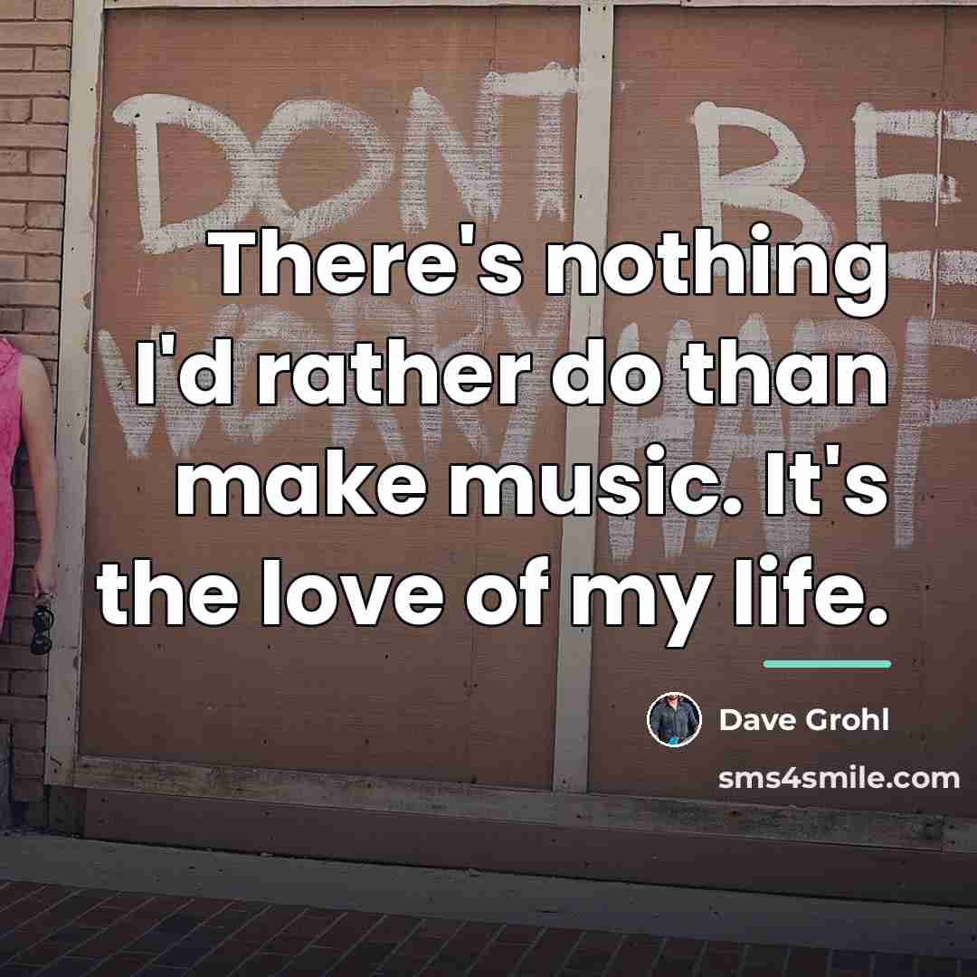 “There's nothing I'd rather do than make music. It's the…” quote by Dave Grohl