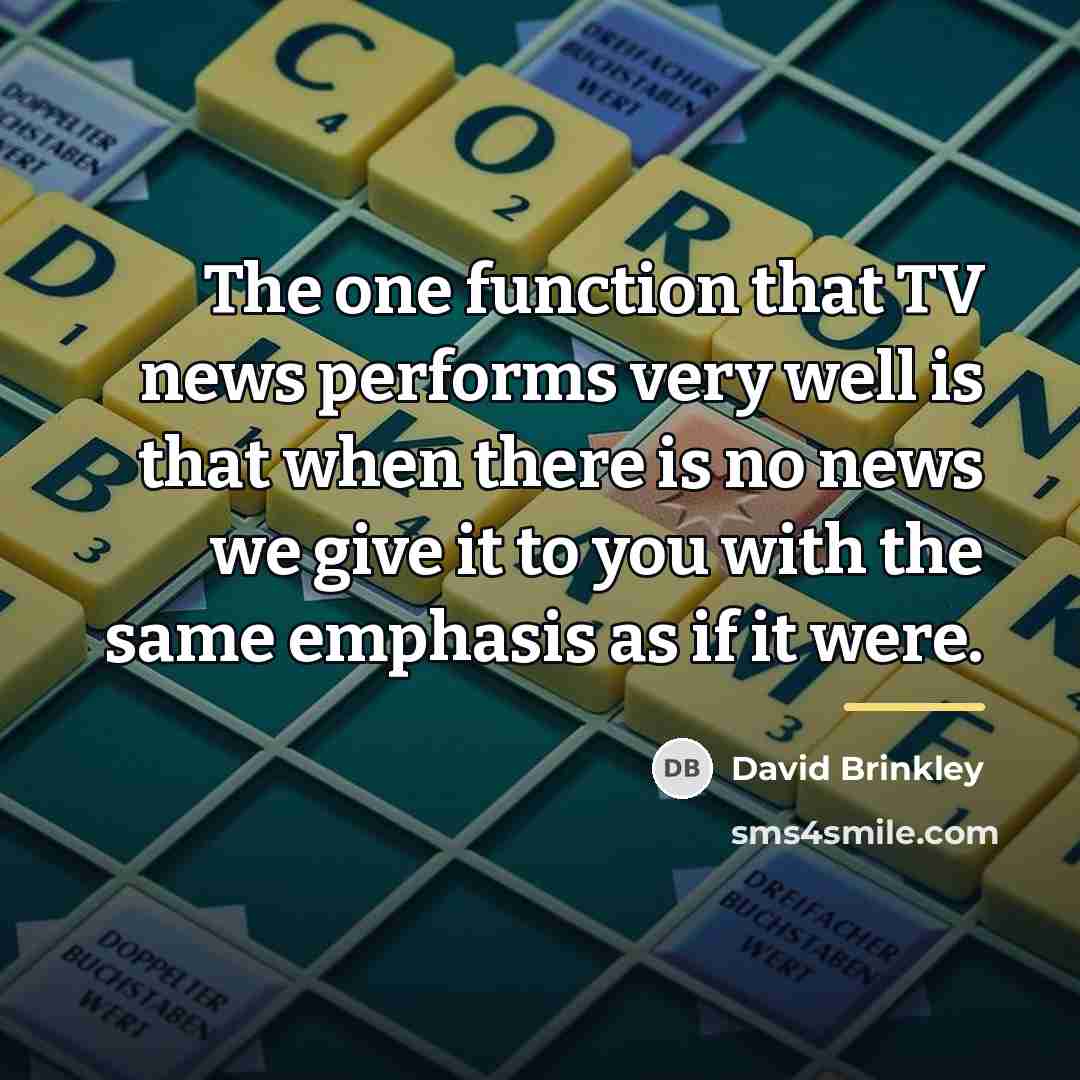 “The one function that TV news performs very well is…” quote by David Brinkley
