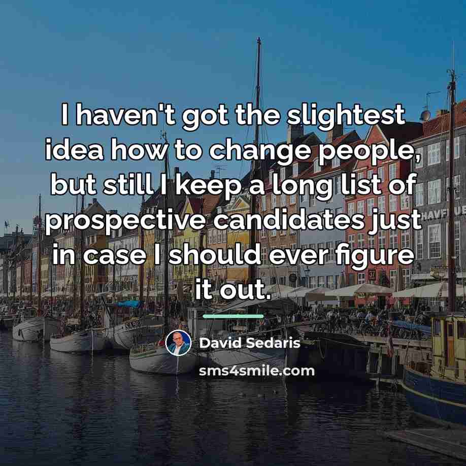 “I haven't got the slightest idea how to change people,…” quote by David Sedaris