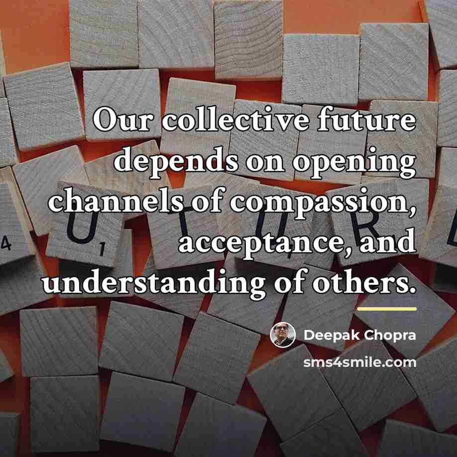 “Our collective future depends on opening channels of compassion, acceptance,…” quote by Deepak Chopra