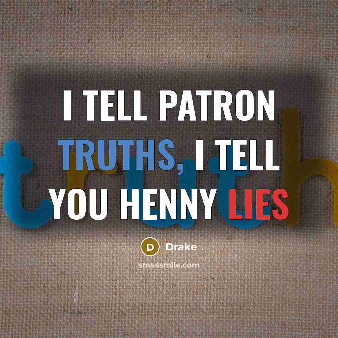 “I tell patron truths, I tell you Henny lies” quote by Drake