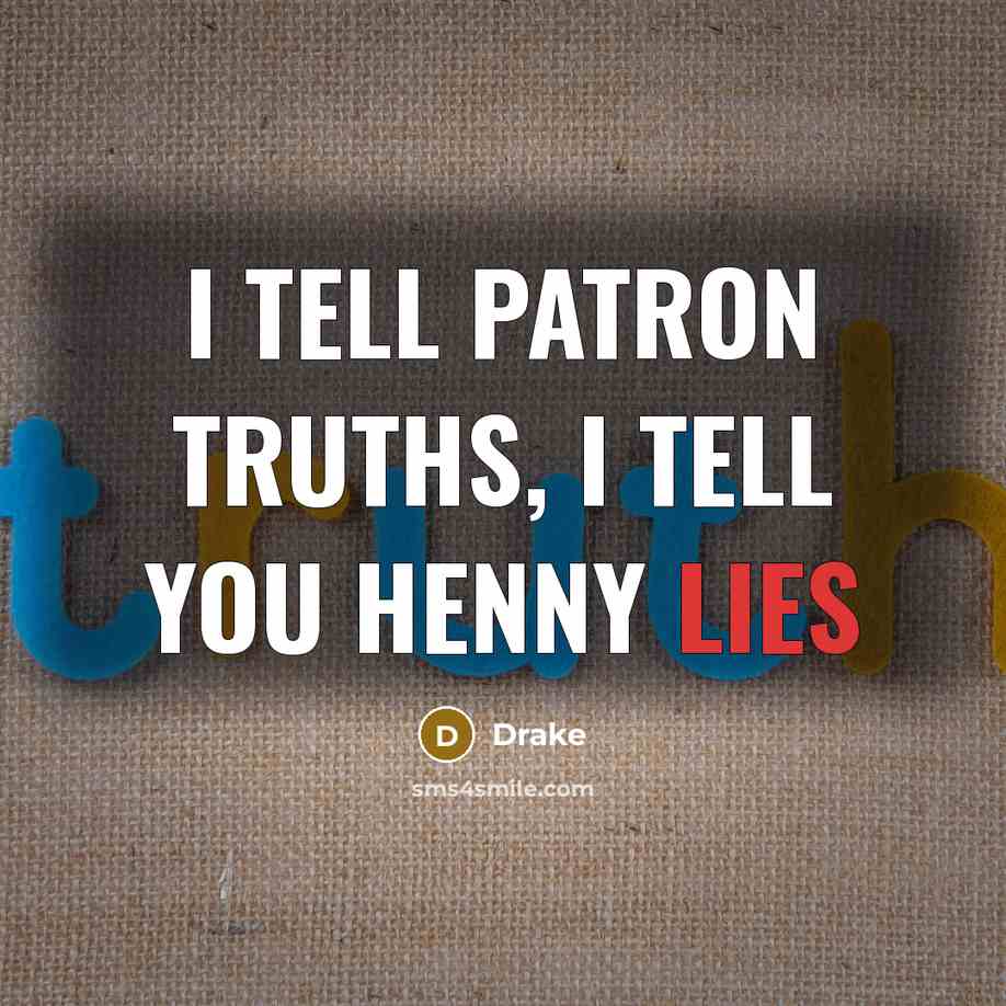 “I tell patron truths, I tell you Henny lies…” quote by Drake