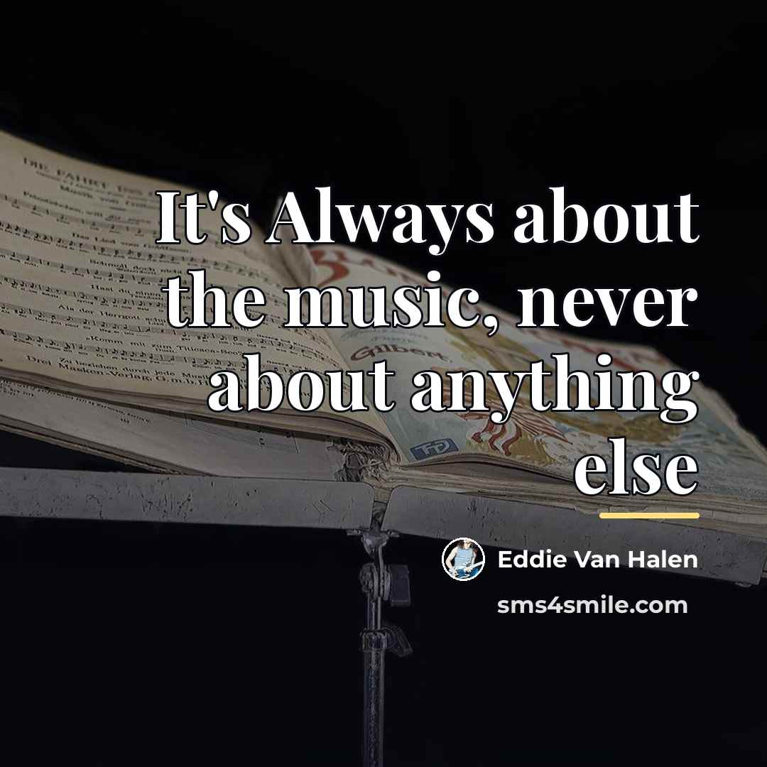 “It's Always about the music, never about anything else…” quote by Eddie Van Halen