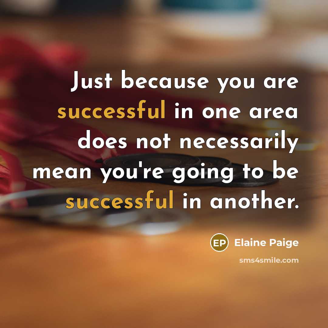 “Just because you are successful in one area does not…” quote by Elaine Paige