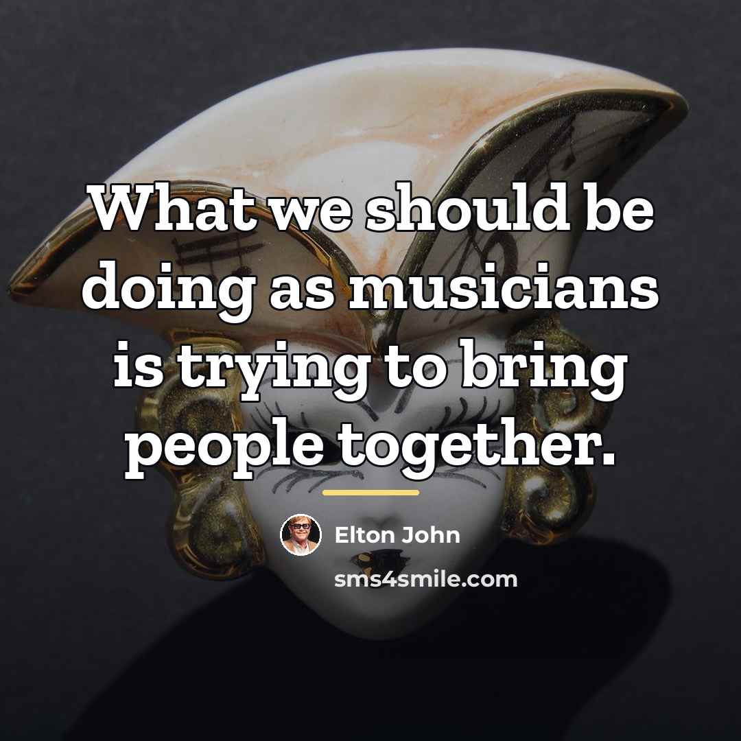 “What we should be doing as musicians is trying to…” quote by Elton John