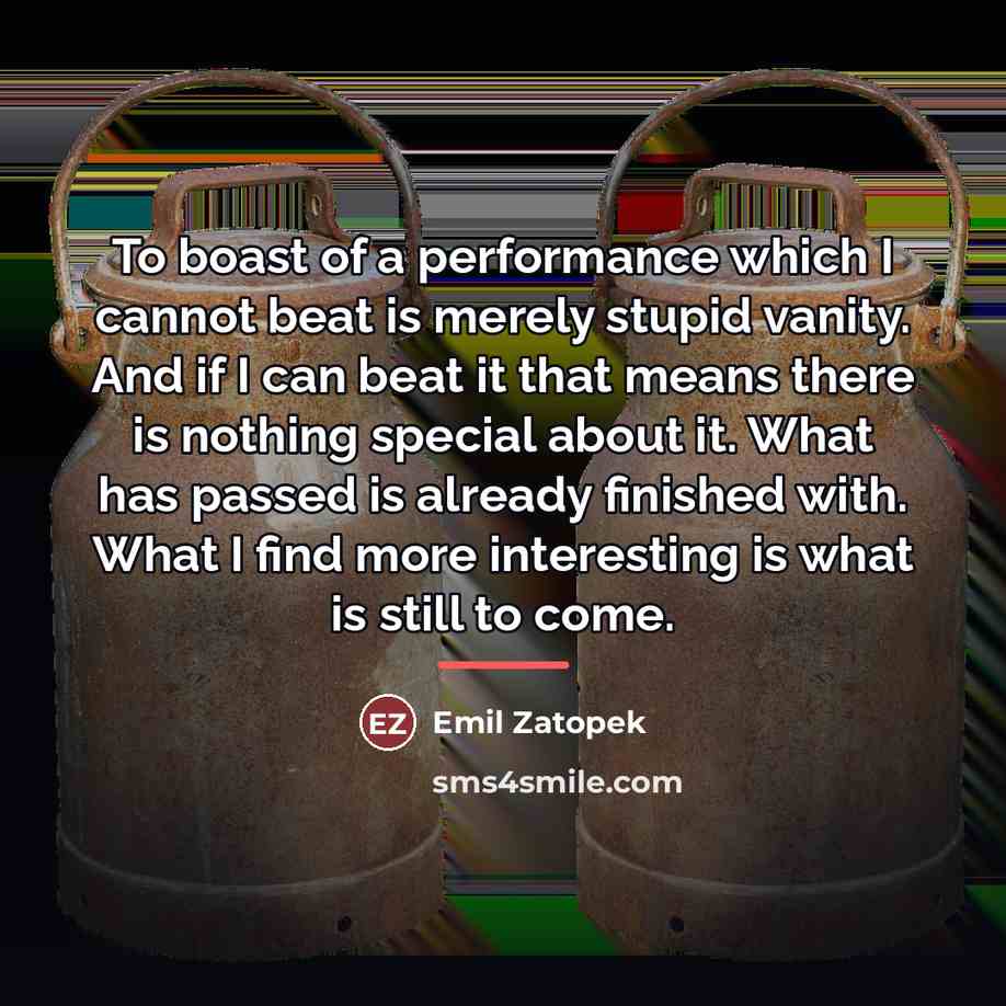 “To boast of a performance which I cannot beat is…” quote by Emil Zatopek