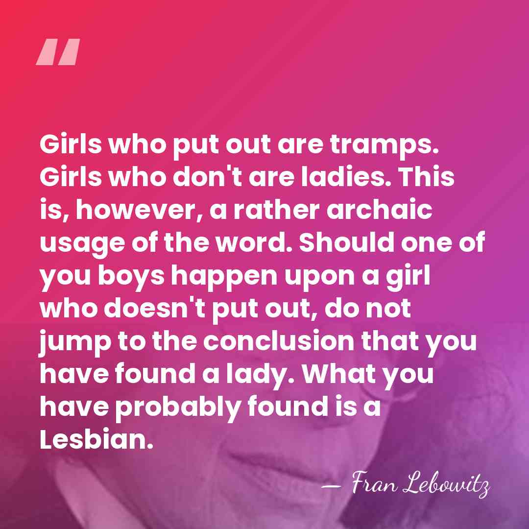 Girls who put out are tramps. Girls who don't are ladies. This&hellip; - Fran Lebowitz