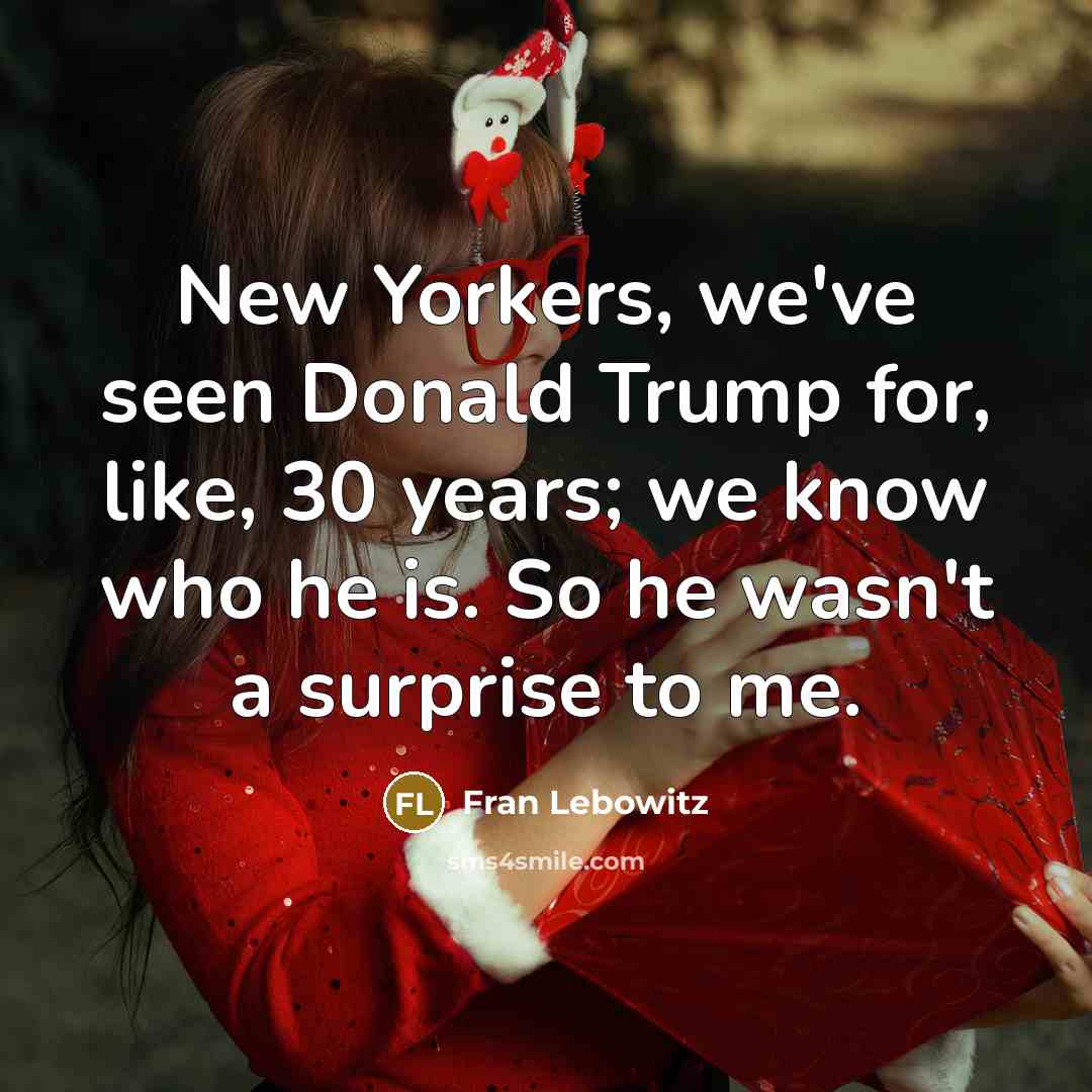 “New Yorkers, we've seen Donald Trump for, like, 30 years;…” quote by Fran Lebowitz