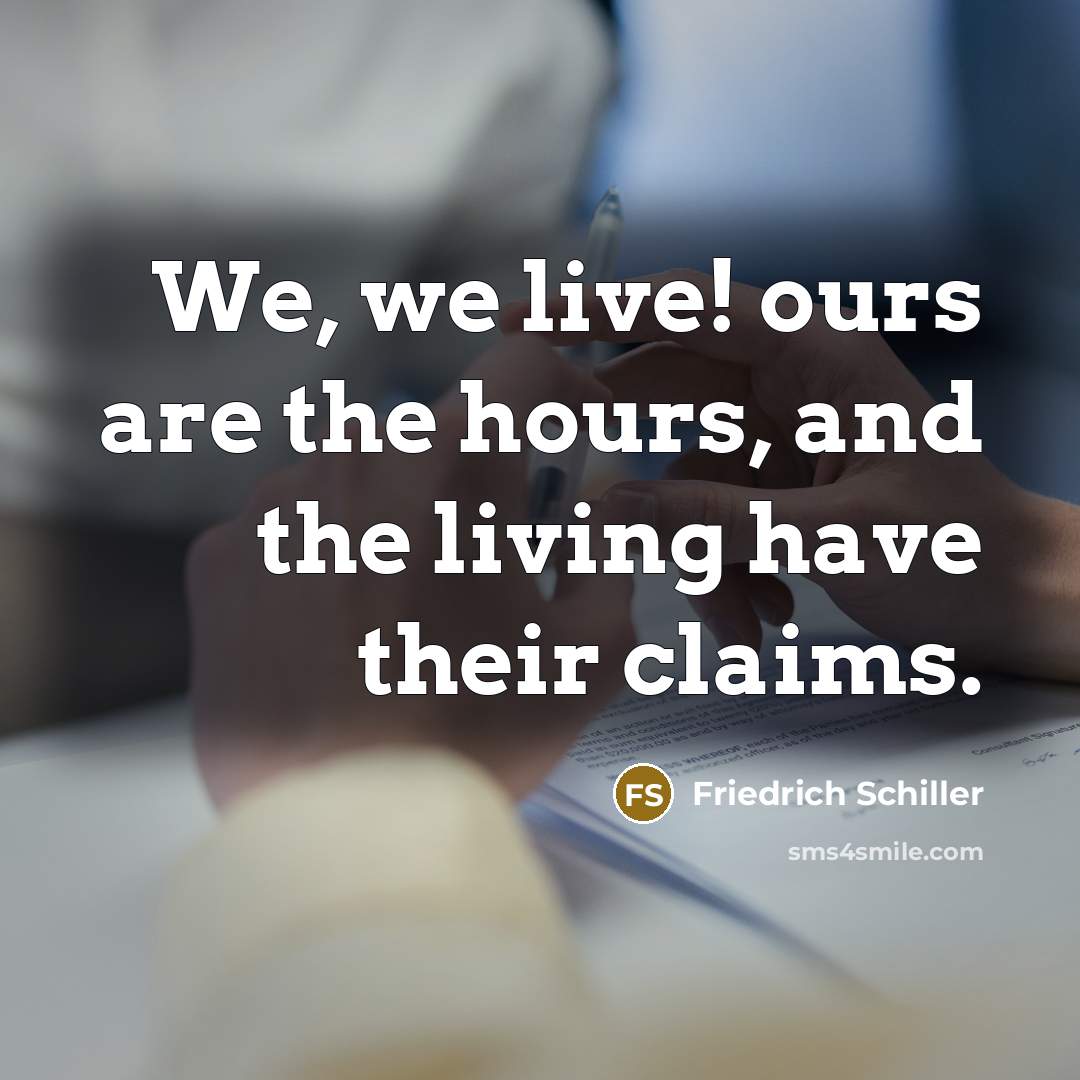 “We, we live! ours are the hours, and the living…” quote by Friedrich Schiller