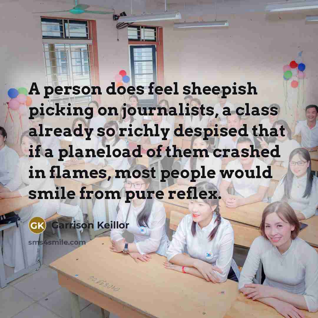 “A person does feel sheepish picking on journalists, a class…” quote by Garrison Keillor