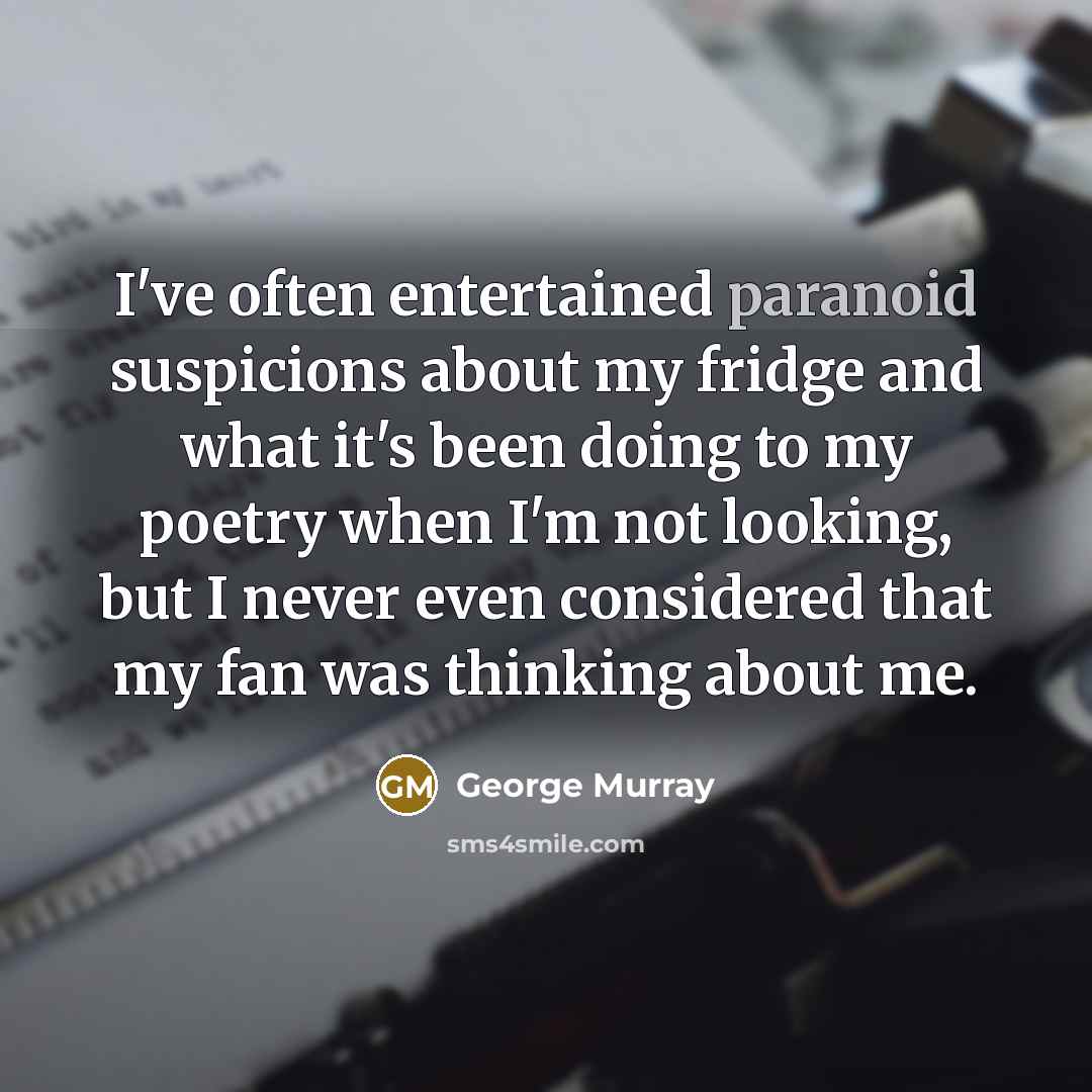 “I've often entertained paranoid suspicions about my fridge and what…” quote by George Murray