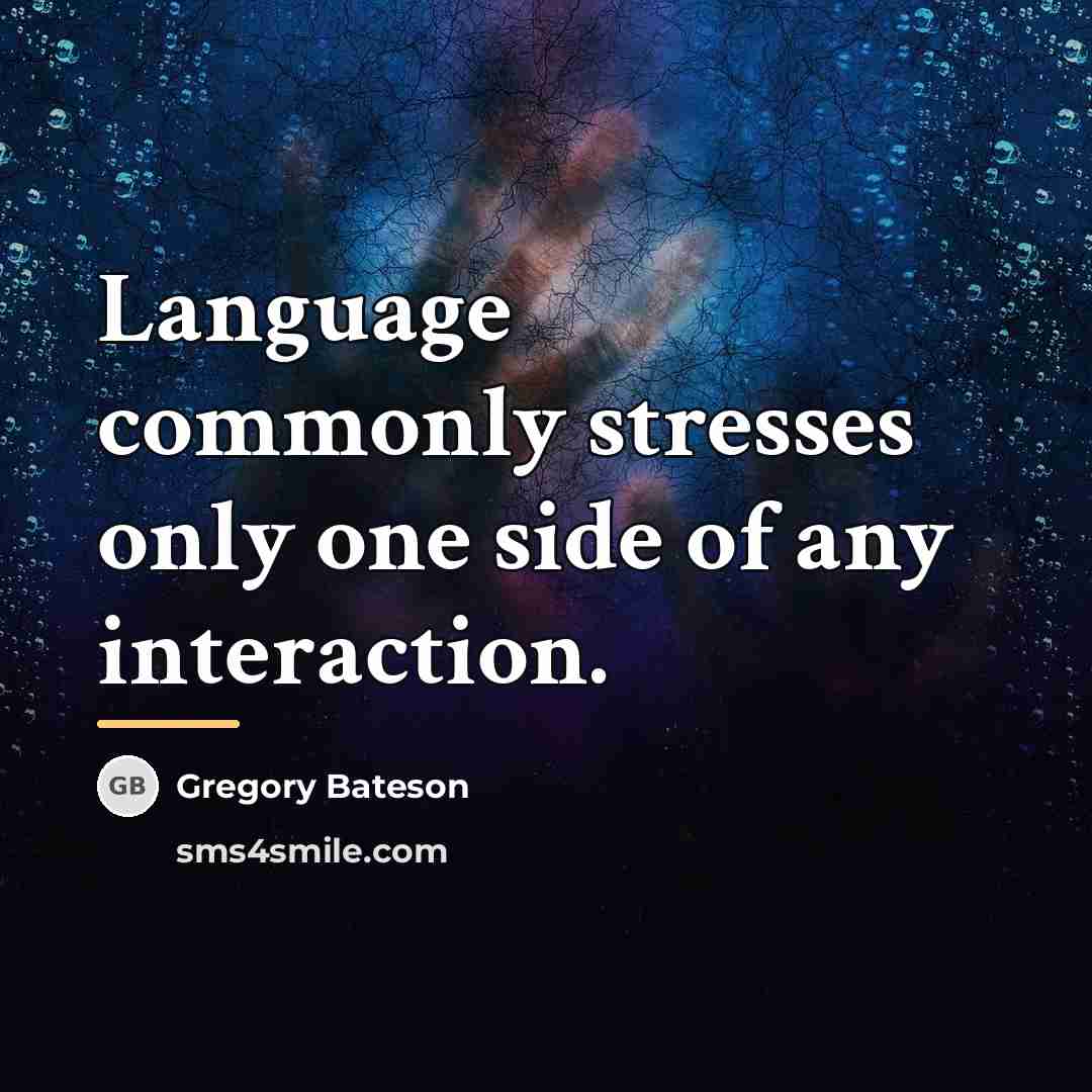 “Language commonly stresses only one side of any interaction.…” quote by Gregory Bateson