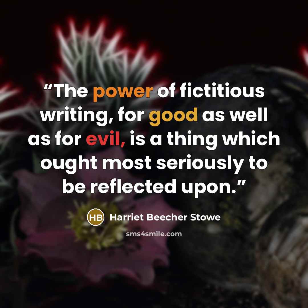 “The power of fictitious writing, for good as well as for evil, is a thing which ought most seriously to be reflected upon.” quote by Harriet Beecher Stowe