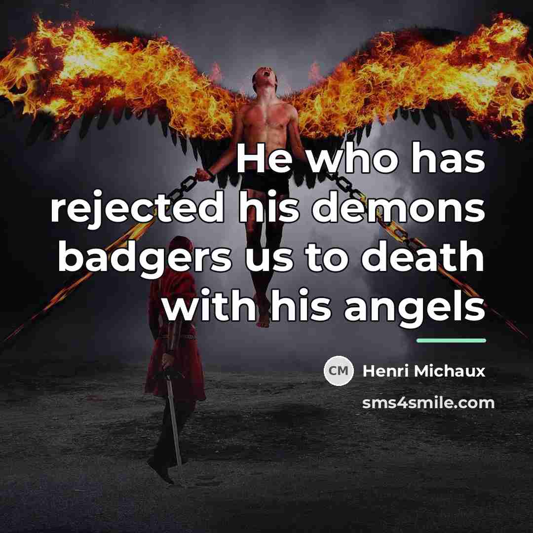 “He who has rejected his demons badgers us to death…” quote by Henri Michaux