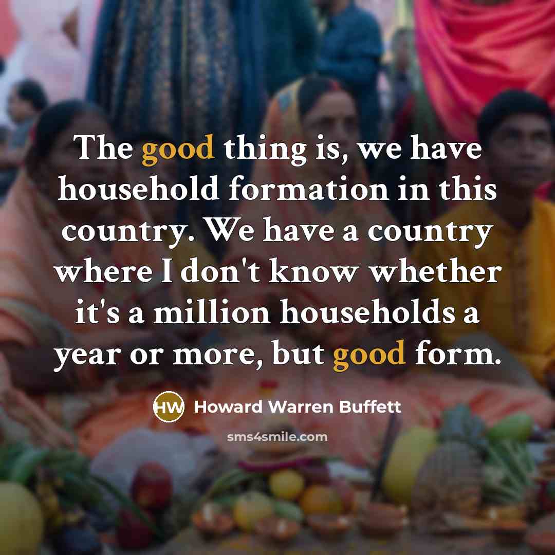 “The good thing is, we have household formation in this…” quote by Howard Warren Buffett