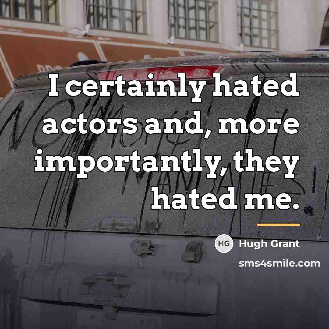 “I certainly hated actors and, more importantly, they hated me.…” quote by Hugh Grant
