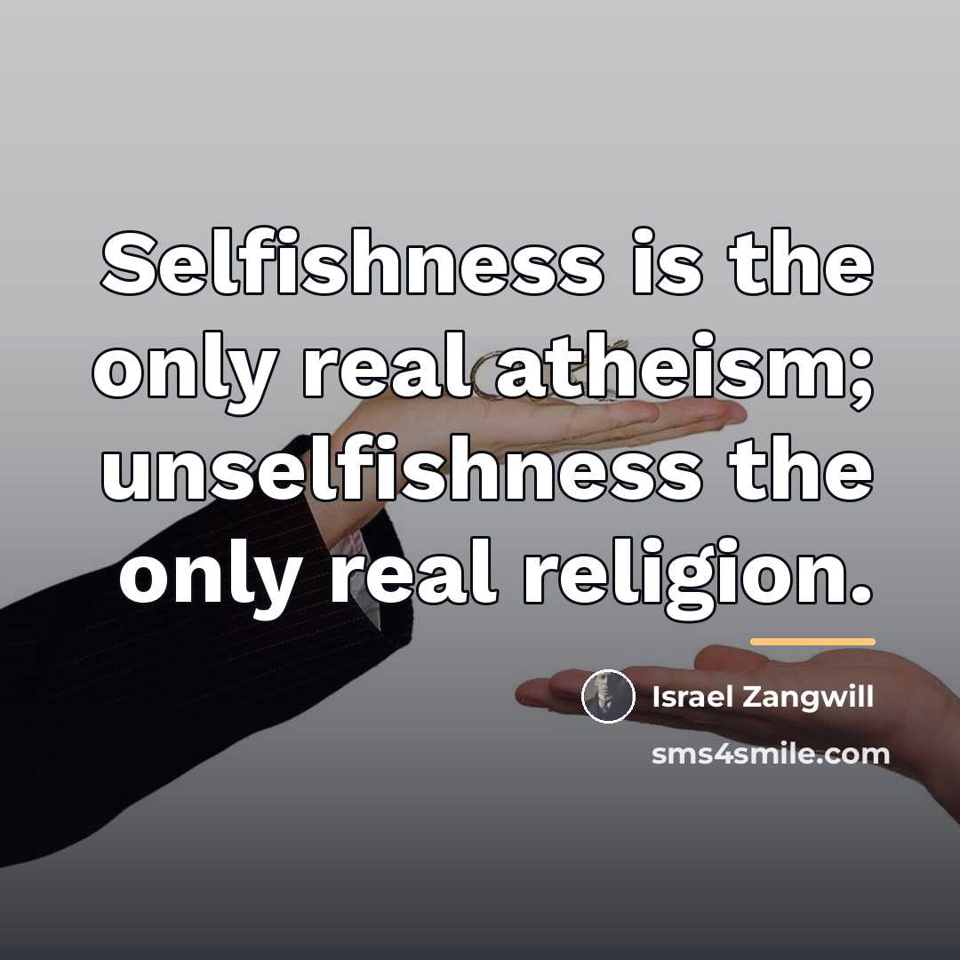 “Selfishness is the only real atheism; unselfishness the only real…” quote by Israel Zangwill
