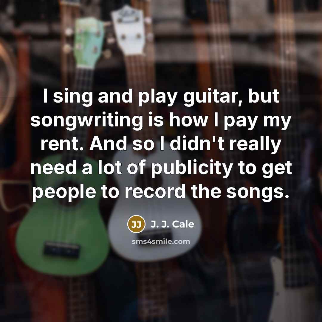 “I sing and play guitar, but songwriting is how I…” quote by J. J. Cale