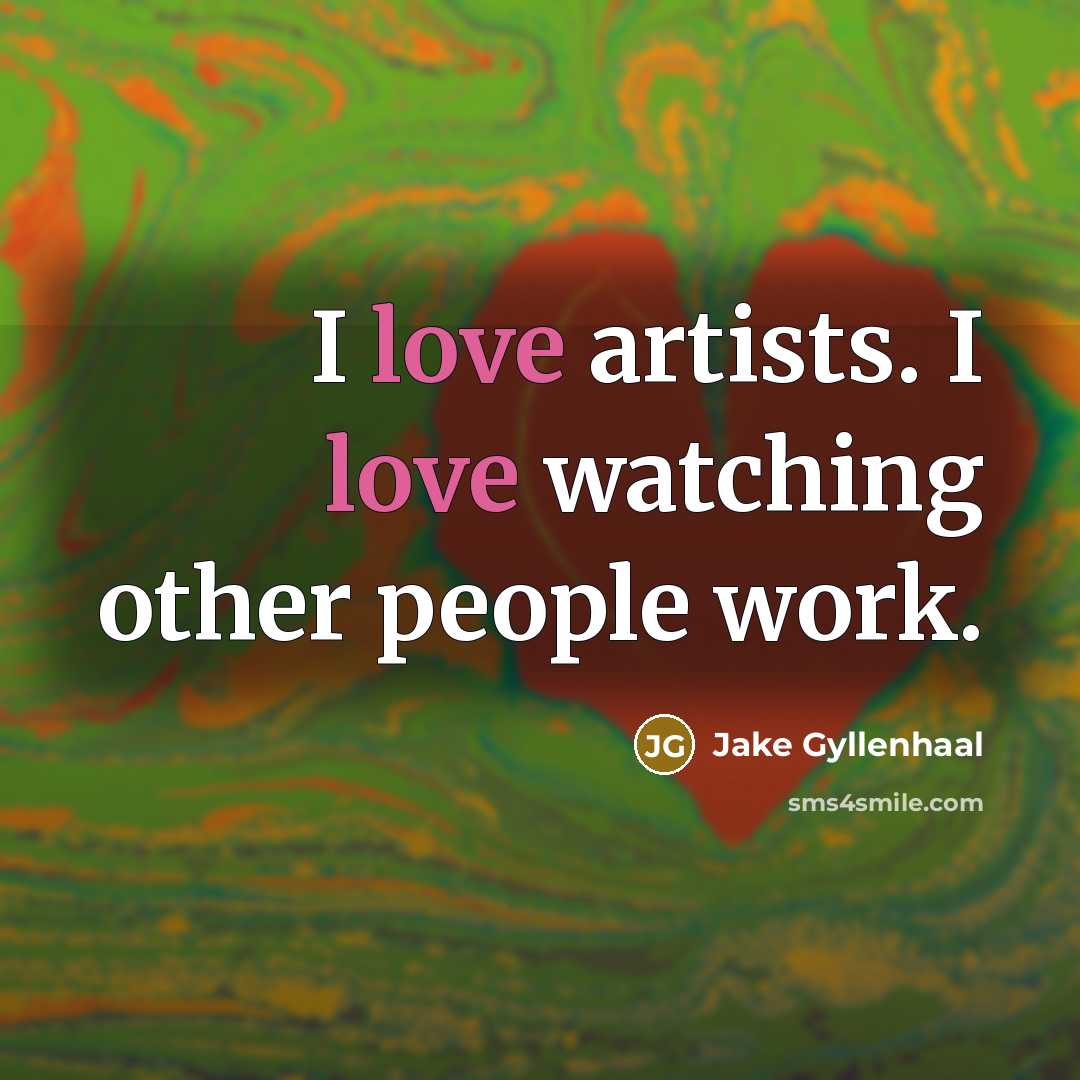 “I love artists. I love watching other people work.…” quote by Jake Gyllenhaal
