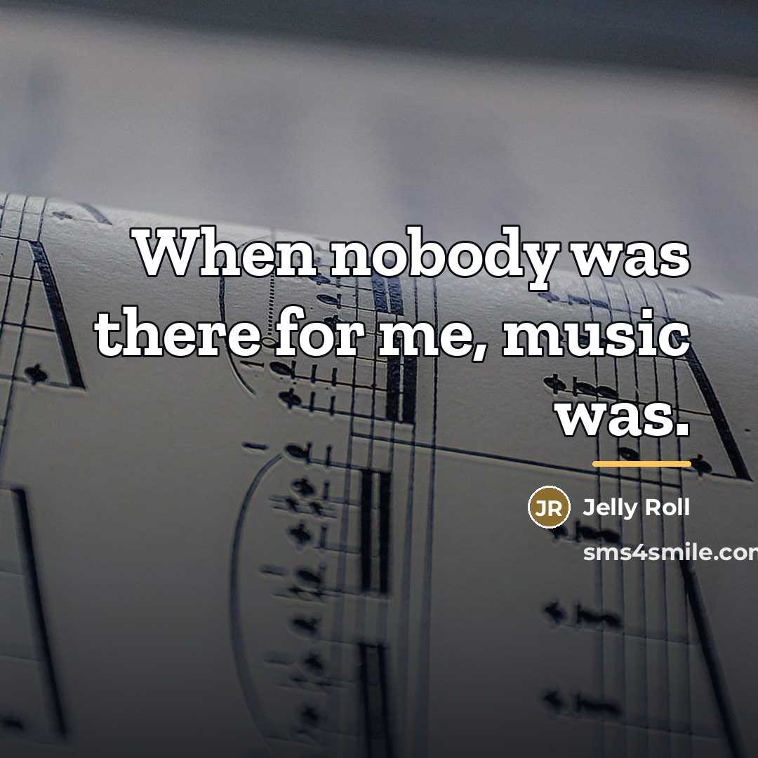 “When nobody was there for me, music was.…” quote by Jelly Roll