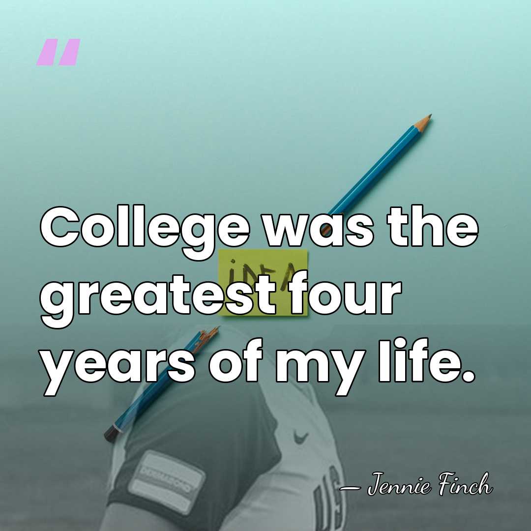 College was the greatest four years of my life. - Jennie Finch