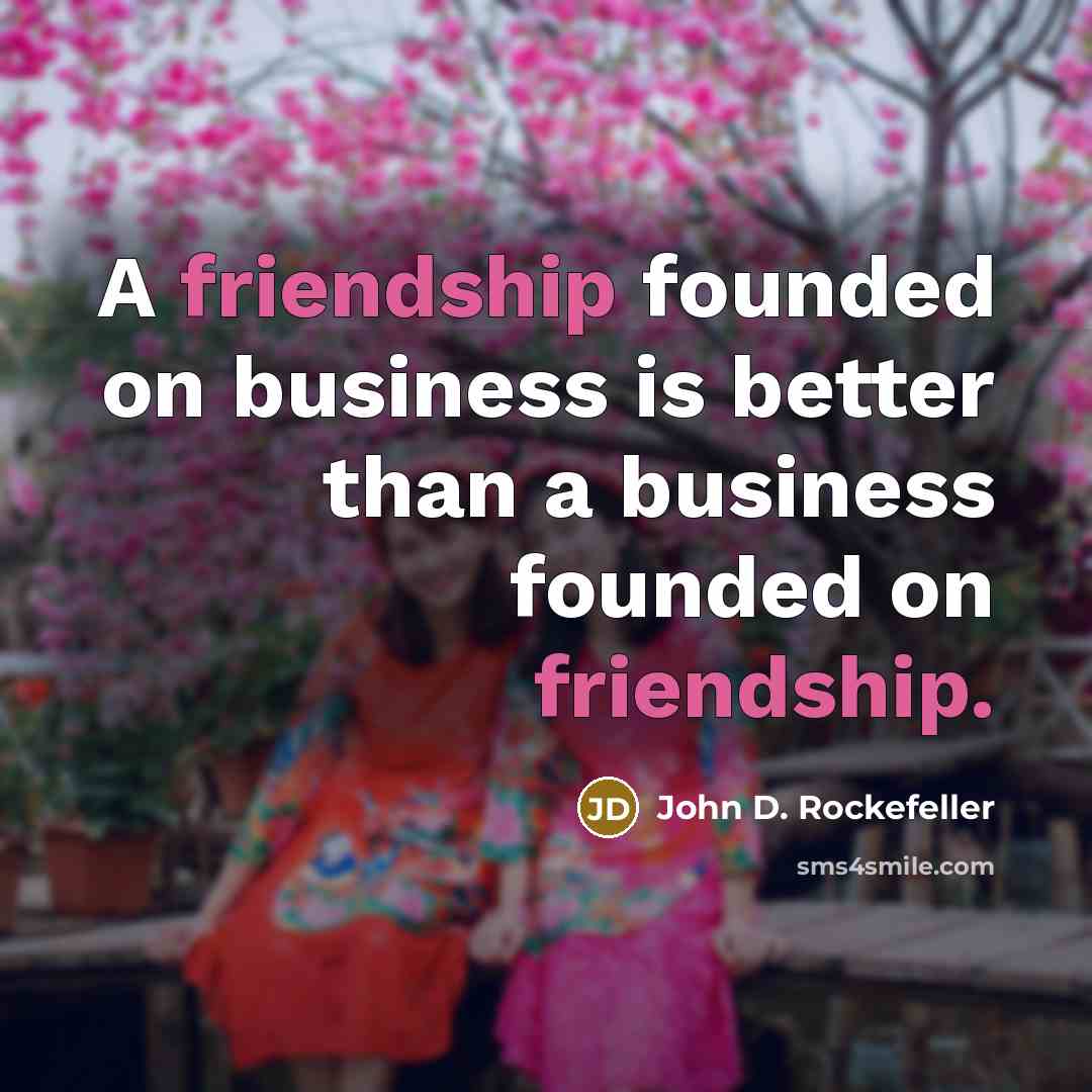 “A friendship founded on business is better than a business…” quote by John D. Rockefeller