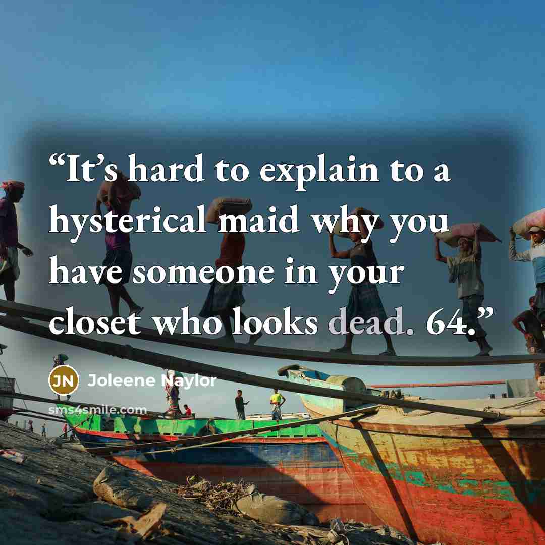 “It’s hard to explain to a hysterical maid why you have someone in your closet who looks dead. 64.” quote by Joleene Naylor