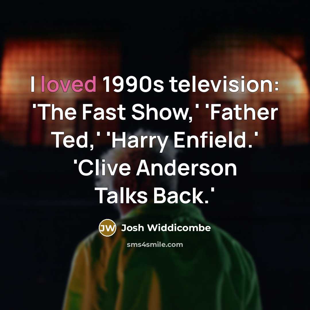 “I loved 1990s television: 'The Fast Show,' 'Father Ted,' 'Harry…” quote by Josh Widdicombe
