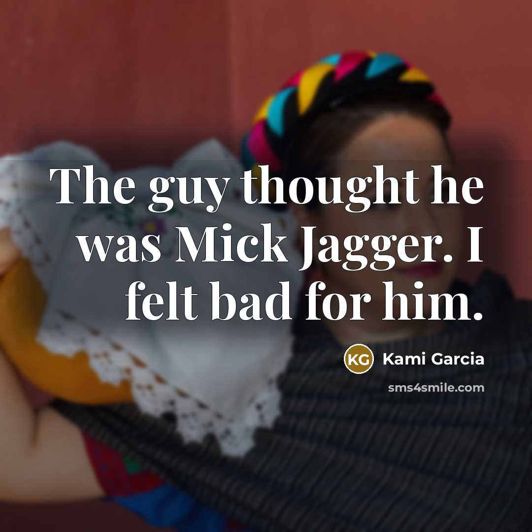 “The guy thought he was Mick Jagger. I felt bad…” quote by Kami Garcia