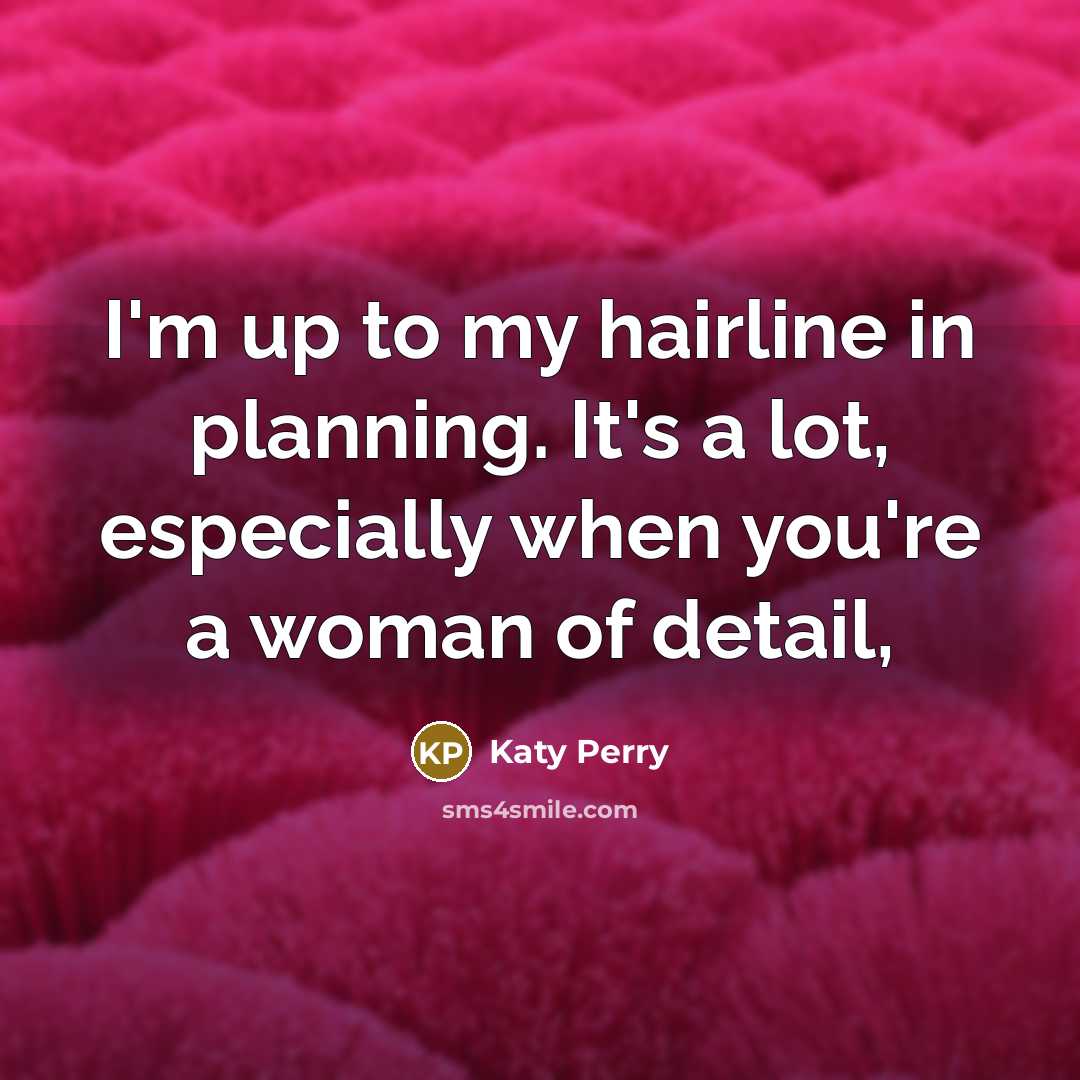 “I'm up to my hairline in planning. It's a lot,…” quote by Katy Perry