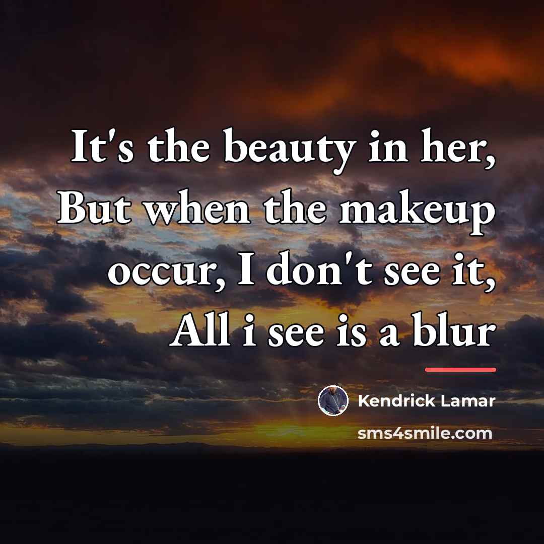 “It's the beauty in her, But when the makeup occur,…” quote by Kendrick Lamar