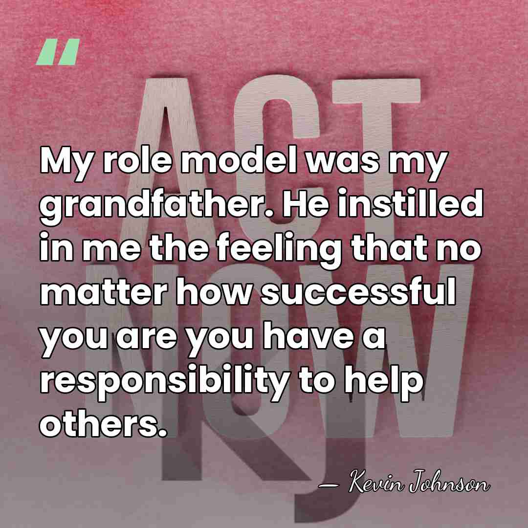 My role model was my grandfather. He instilled in me the feeling&hellip; - Kevin Johnson