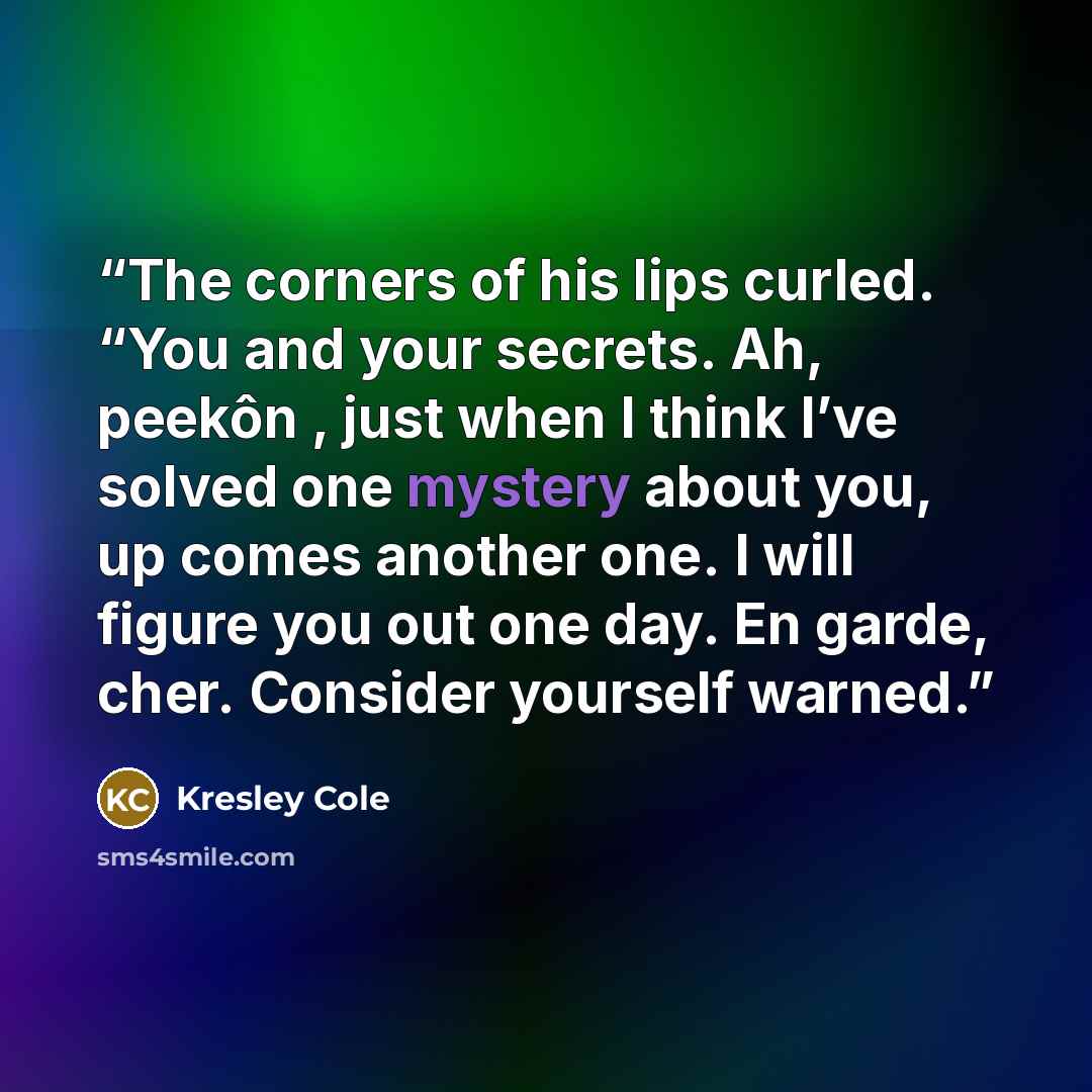 “The corners of his lips curled. “You and your secrets. Ah, peekôn , just when I think I’ve solved one mystery about you, up comes another one. I will figure you out one day. En garde, cher. Consider yourself warned.” quote by Kresley Cole