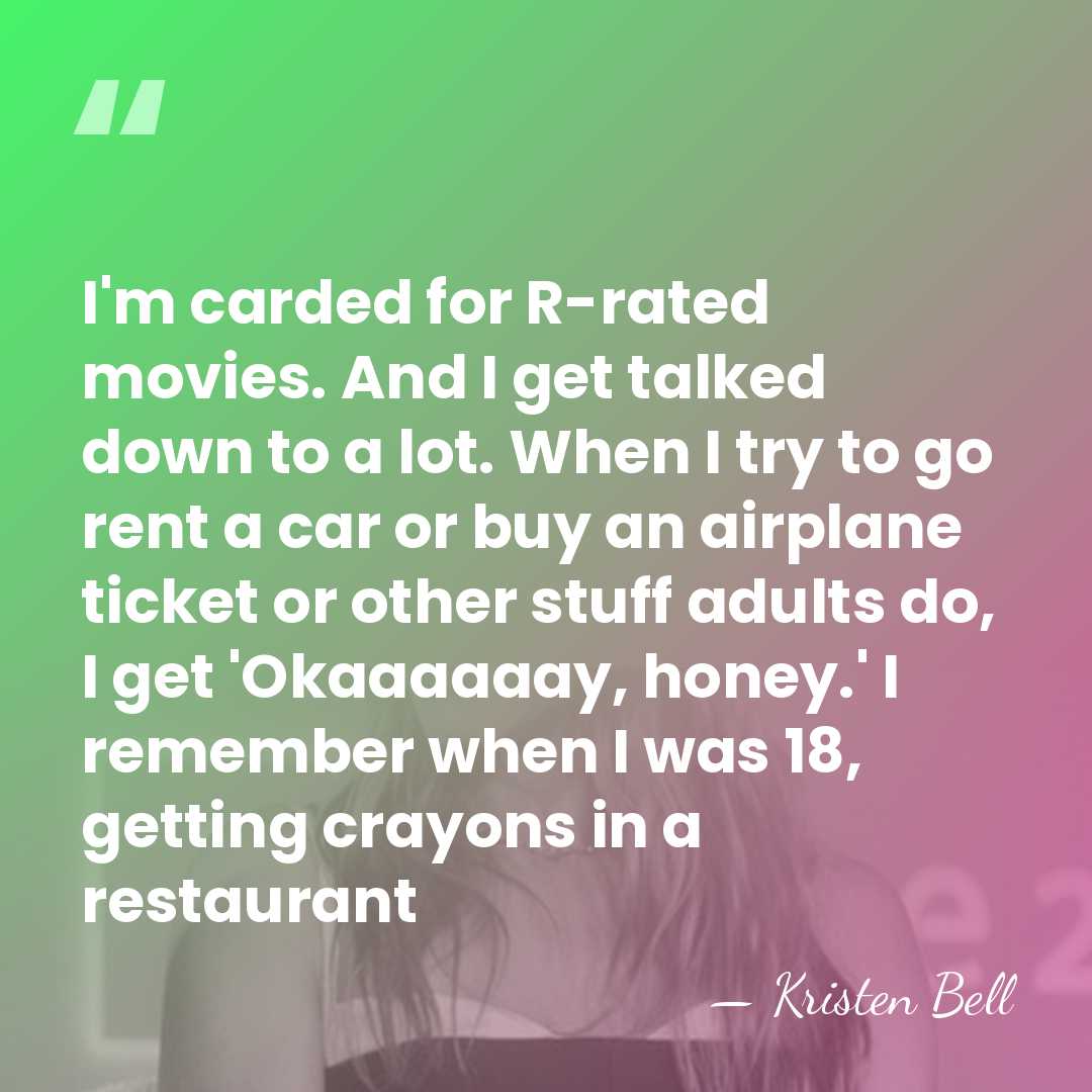 I'm carded for R-rated movies. And I get talked down to a&hellip; - Kristen Bell