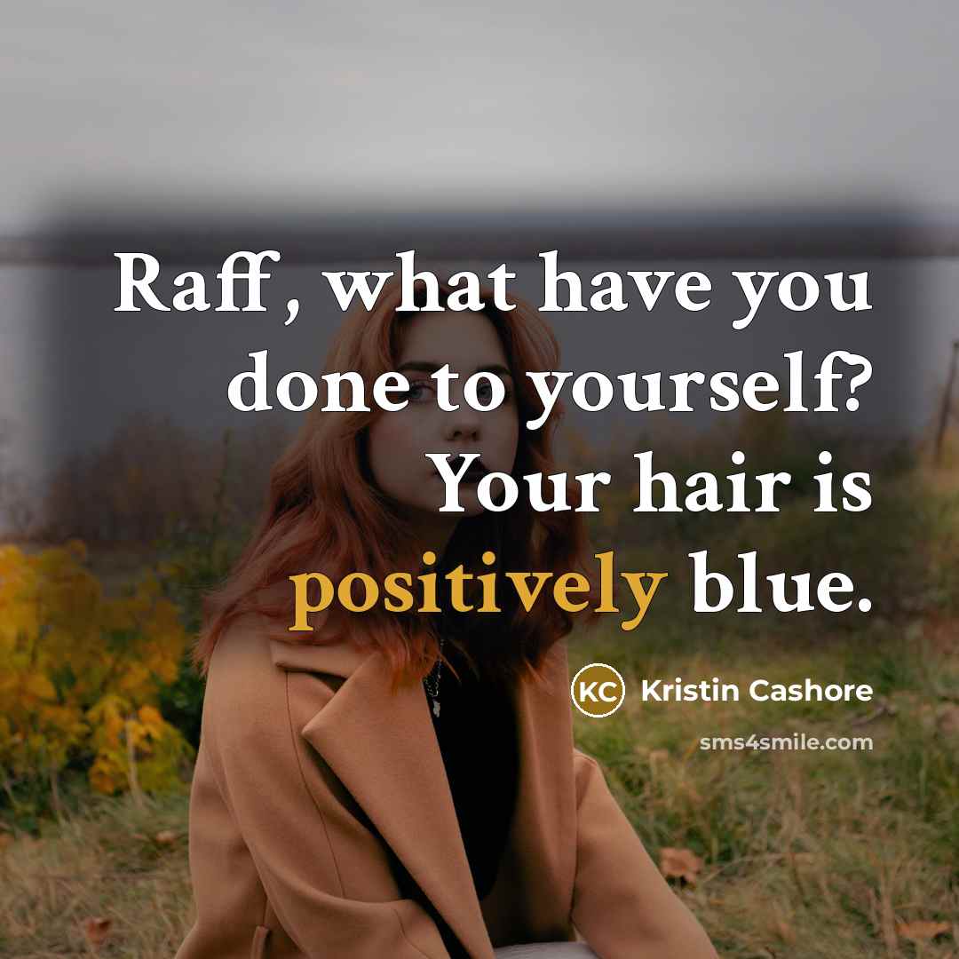 “Raff, what have you done to yourself? Your hair is…” quote by Kristin Cashore