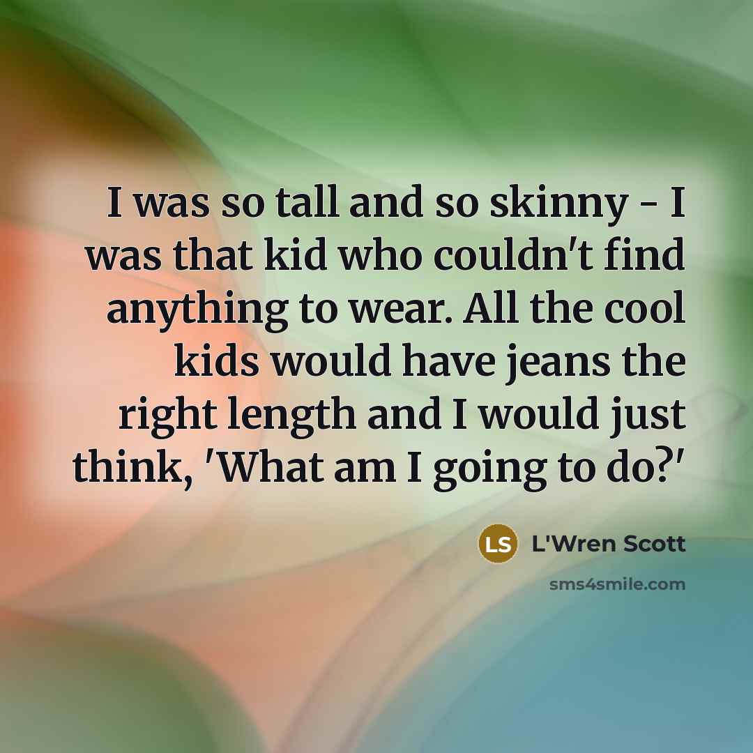 “I was so tall and so skinny - I was…” quote by L'Wren Scott