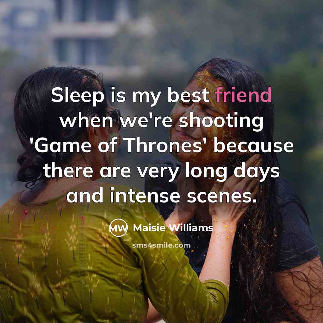 “Sleep is my best friend when we're shooting 'Game of…” quote by Maisie Williams