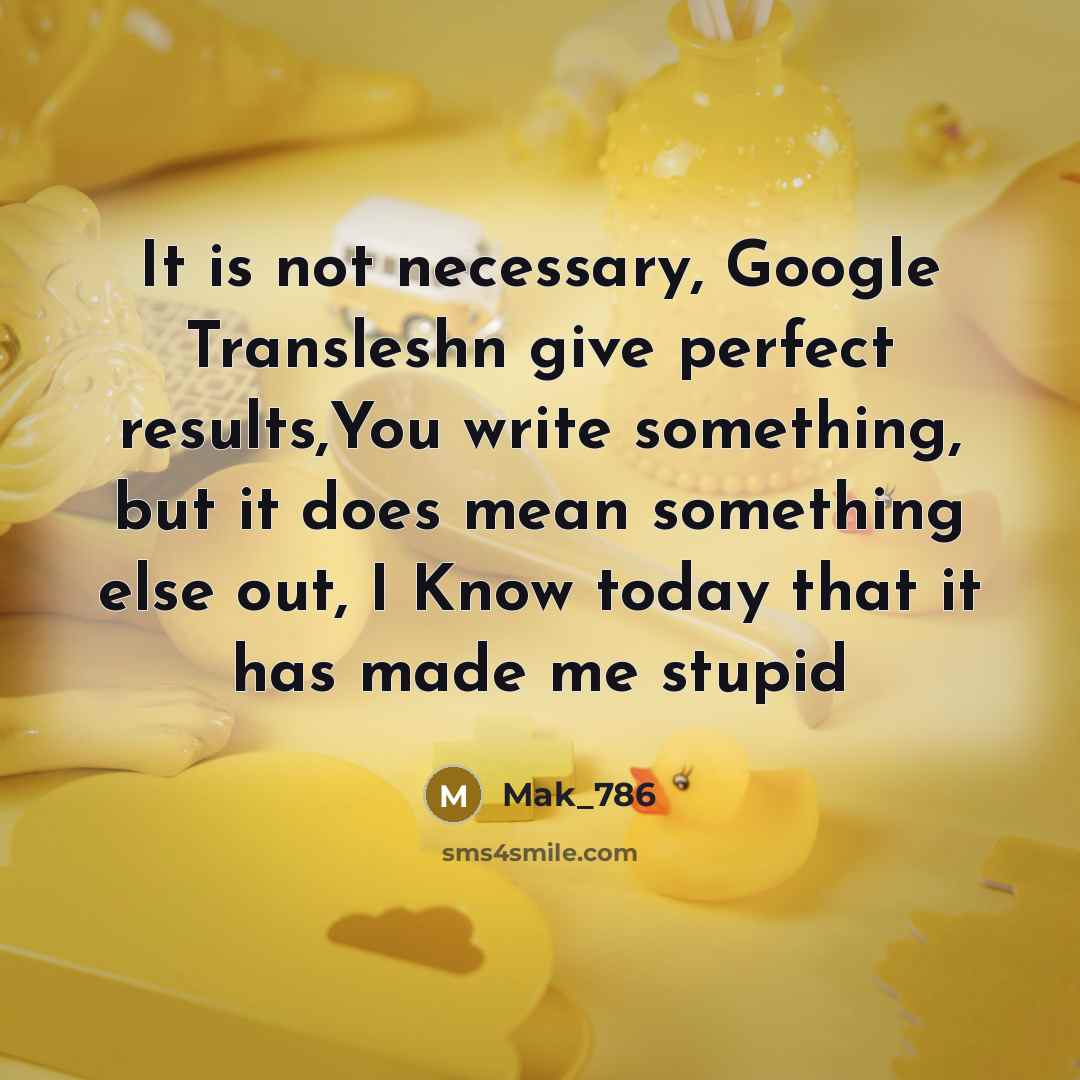 “It is not necessary, Google Transleshn give perfect results,You write…” quote by Mak_786