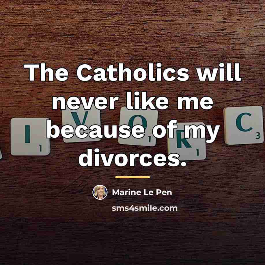 “The Catholics will never like me because of my divorces.…” quote by Marine Le Pen