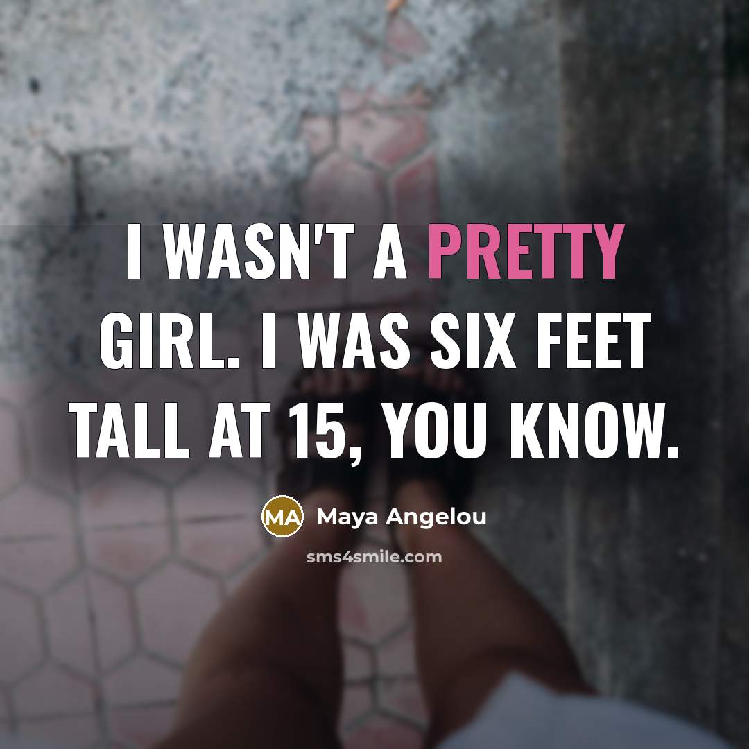 “I wasn't a pretty girl. I was six feet tall…” quote by Maya Angelou