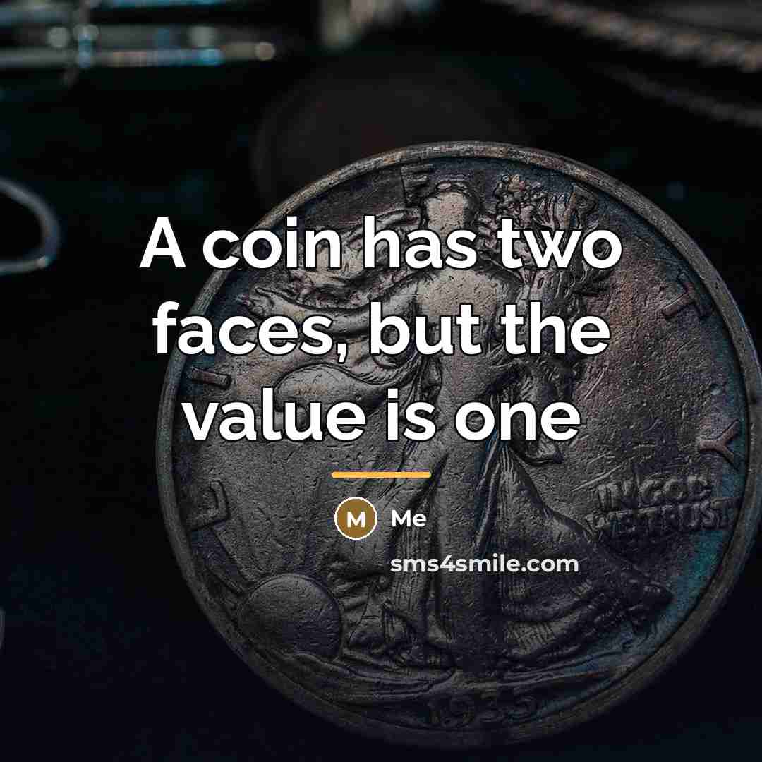 “A coin has two faces, but the value is one…” quote by Me