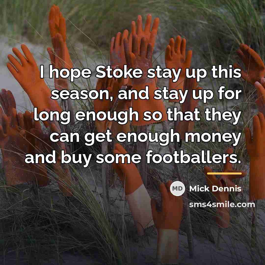 “I hope Stoke stay up this season, and stay up…” quote by Mick Dennis